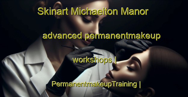 Skinart Michaelton Manor advanced permanentmakeup workshops | PermanentmakeupTraining | PermanentmakeupClasses | SkinartTraining-United States